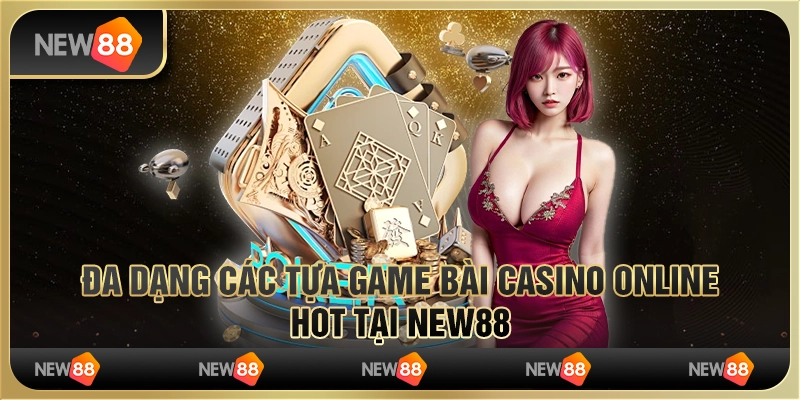 Đa Dạng Các Tựa Game Bài Casino Online Hot Tại New88