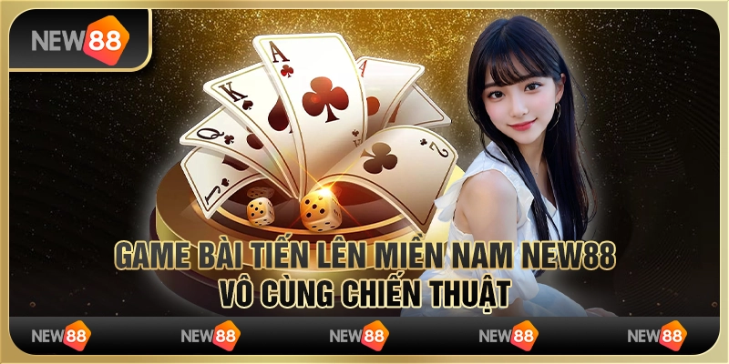 Tiến Lên Miền Nam New88 - Trải Nghiệm Độc Đáo Hot Nhất 2024